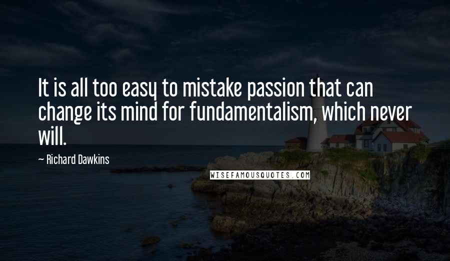 Richard Dawkins Quotes: It is all too easy to mistake passion that can change its mind for fundamentalism, which never will.