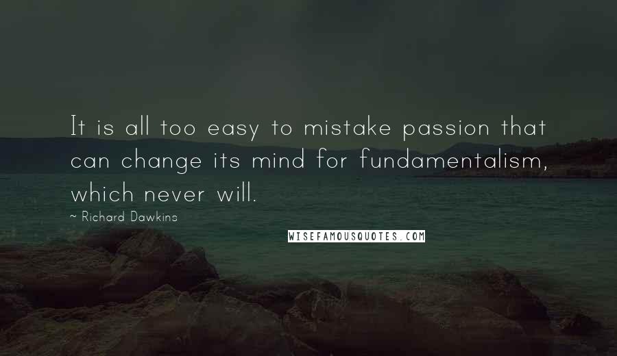 Richard Dawkins Quotes: It is all too easy to mistake passion that can change its mind for fundamentalism, which never will.