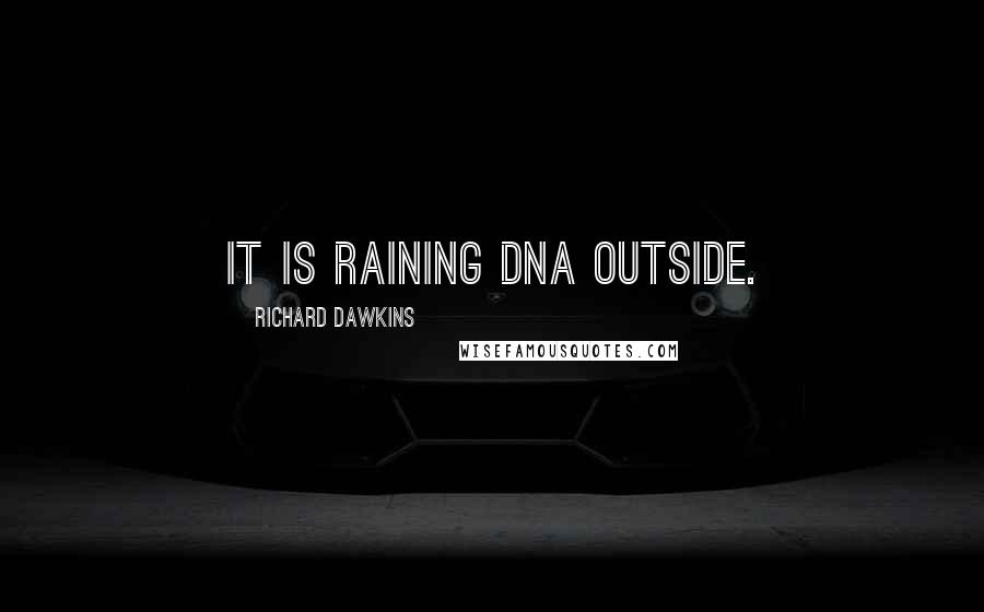 Richard Dawkins Quotes: It is raining DNA outside.