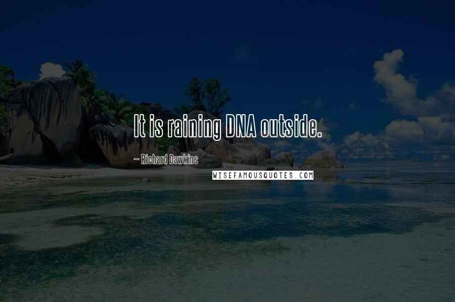 Richard Dawkins Quotes: It is raining DNA outside.