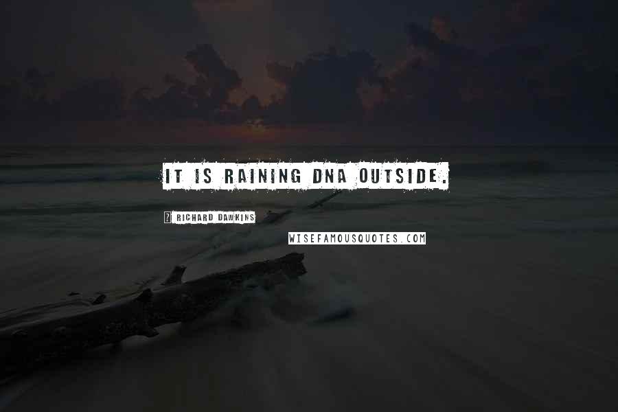 Richard Dawkins Quotes: It is raining DNA outside.