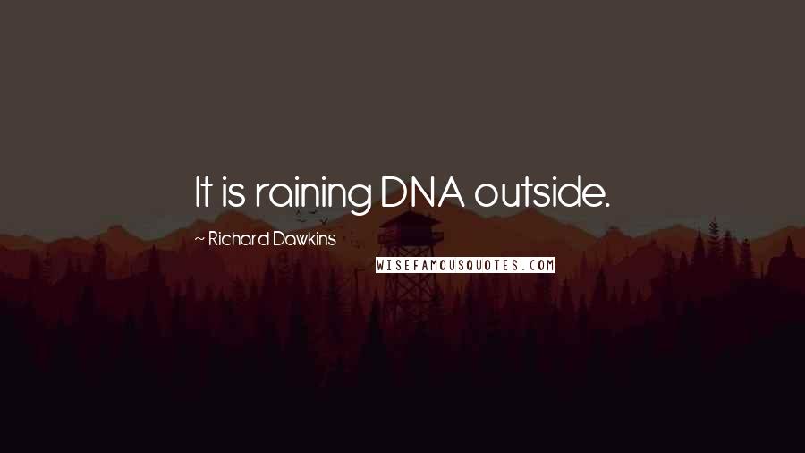 Richard Dawkins Quotes: It is raining DNA outside.