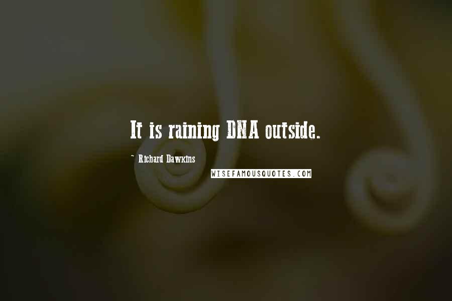 Richard Dawkins Quotes: It is raining DNA outside.