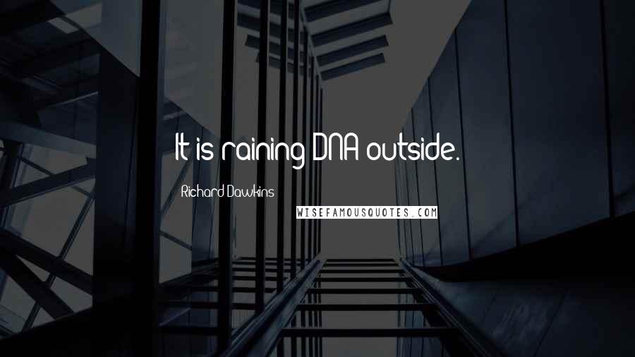 Richard Dawkins Quotes: It is raining DNA outside.