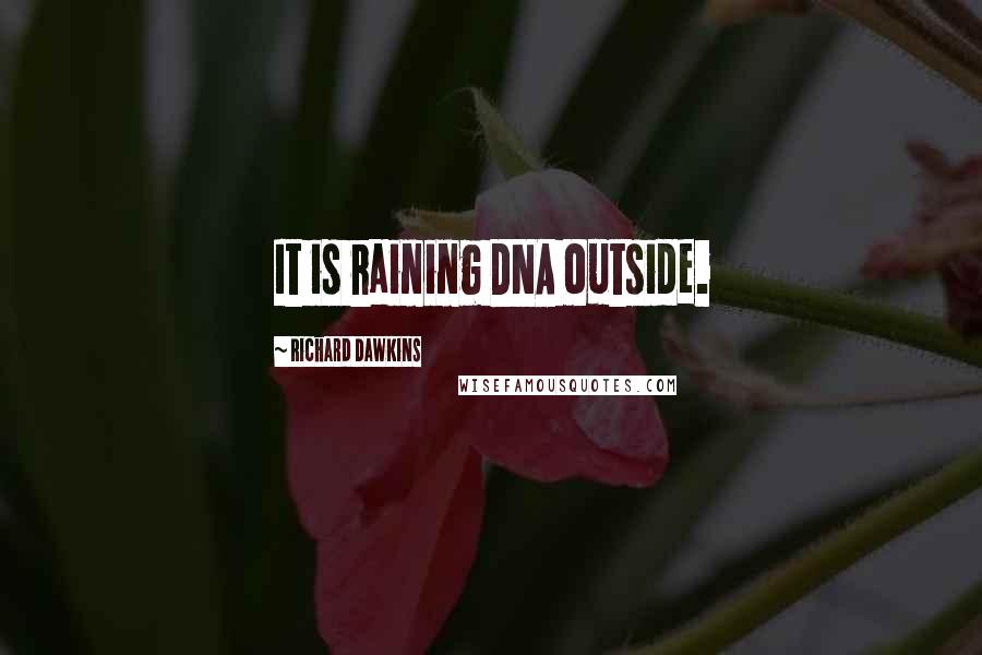 Richard Dawkins Quotes: It is raining DNA outside.