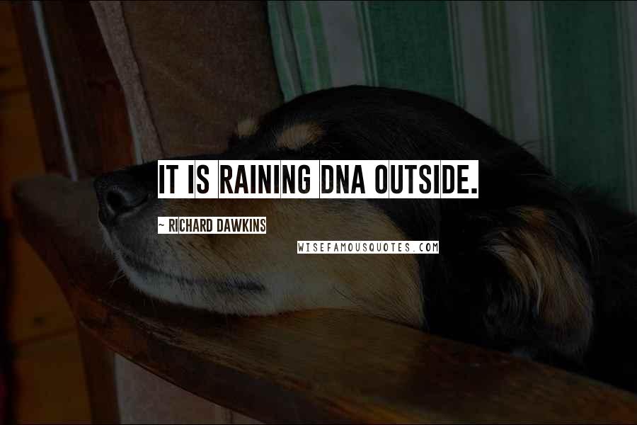 Richard Dawkins Quotes: It is raining DNA outside.