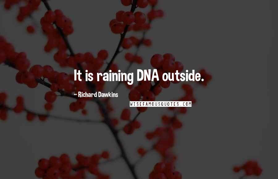 Richard Dawkins Quotes: It is raining DNA outside.