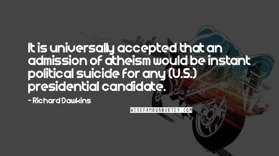 Richard Dawkins Quotes: It is universally accepted that an admission of atheism would be instant political suicide for any (U.S.) presidential candidate.