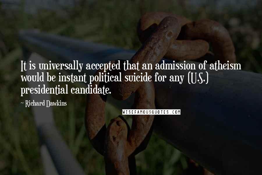 Richard Dawkins Quotes: It is universally accepted that an admission of atheism would be instant political suicide for any (U.S.) presidential candidate.