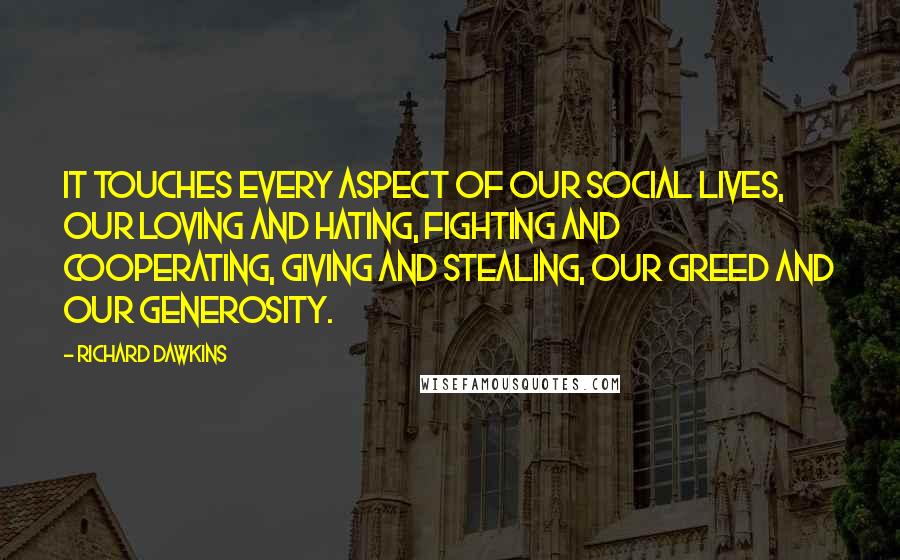 Richard Dawkins Quotes: It touches every aspect of our social lives, our loving and hating, fighting and cooperating, giving and stealing, our greed and our generosity.