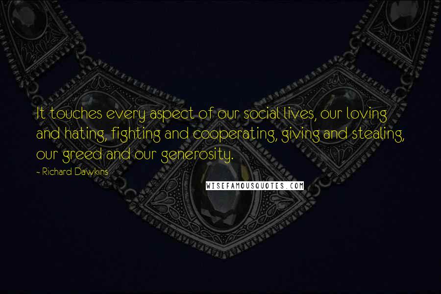 Richard Dawkins Quotes: It touches every aspect of our social lives, our loving and hating, fighting and cooperating, giving and stealing, our greed and our generosity.