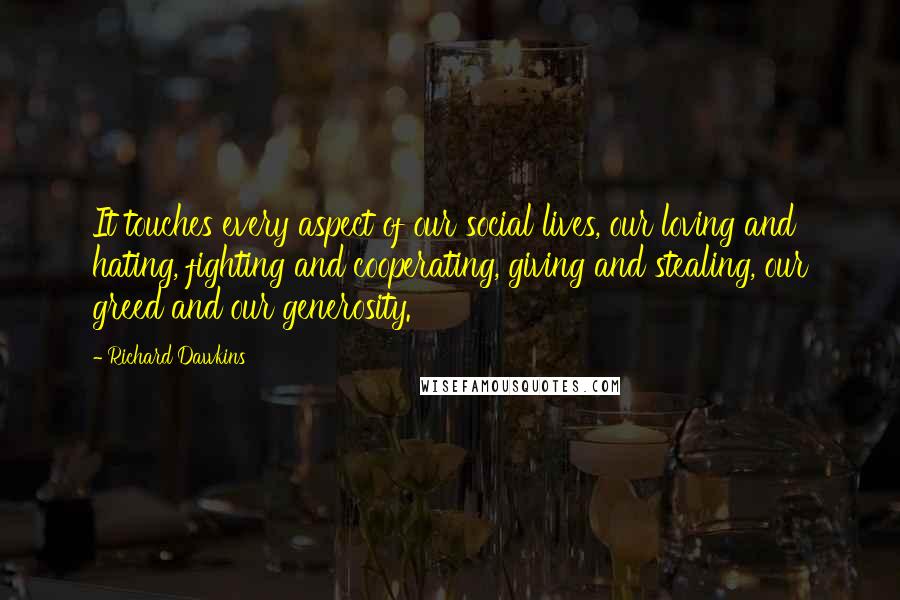 Richard Dawkins Quotes: It touches every aspect of our social lives, our loving and hating, fighting and cooperating, giving and stealing, our greed and our generosity.