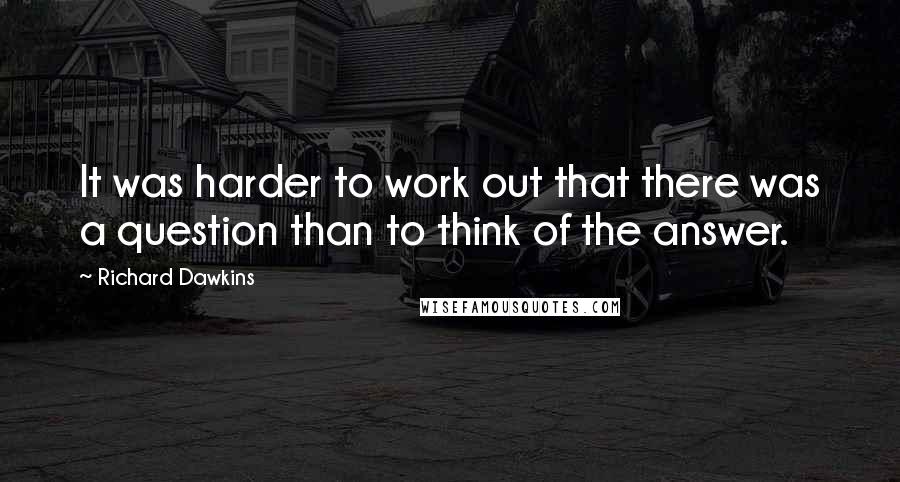 Richard Dawkins Quotes: It was harder to work out that there was a question than to think of the answer.