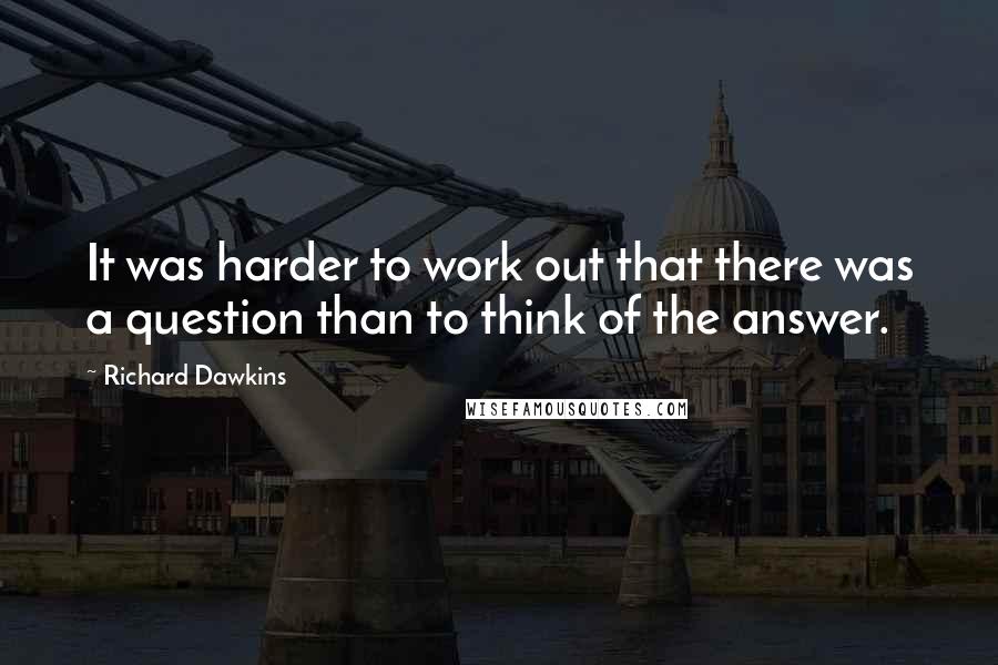 Richard Dawkins Quotes: It was harder to work out that there was a question than to think of the answer.