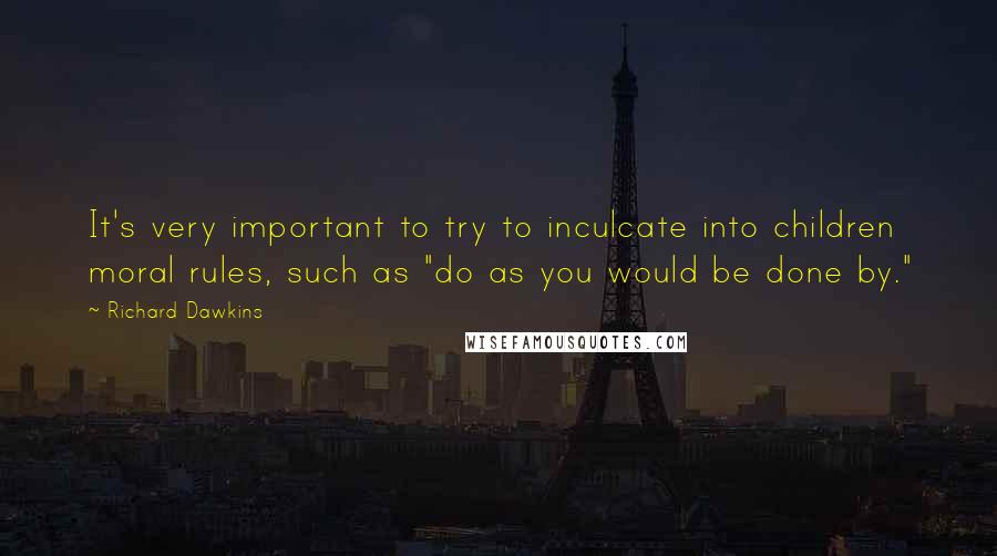 Richard Dawkins Quotes: It's very important to try to inculcate into children moral rules, such as "do as you would be done by."