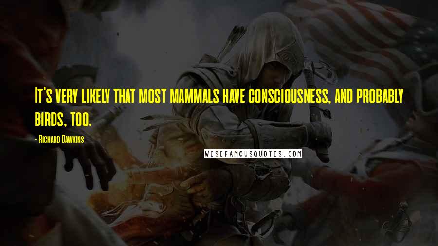 Richard Dawkins Quotes: It's very likely that most mammals have consciousness, and probably birds, too.