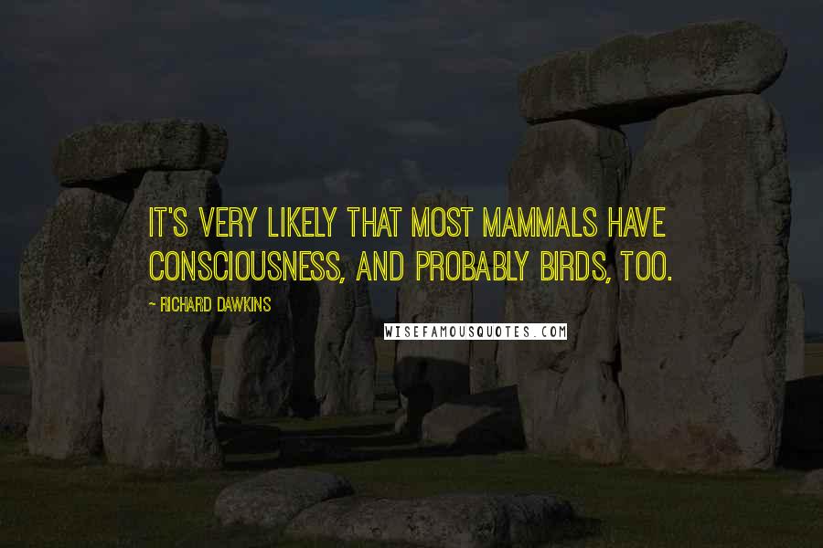 Richard Dawkins Quotes: It's very likely that most mammals have consciousness, and probably birds, too.