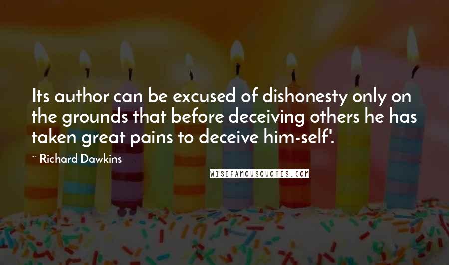 Richard Dawkins Quotes: Its author can be excused of dishonesty only on the grounds that before deceiving others he has taken great pains to deceive him-self'.