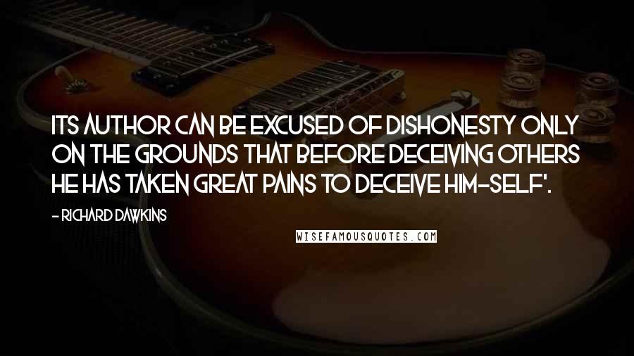 Richard Dawkins Quotes: Its author can be excused of dishonesty only on the grounds that before deceiving others he has taken great pains to deceive him-self'.