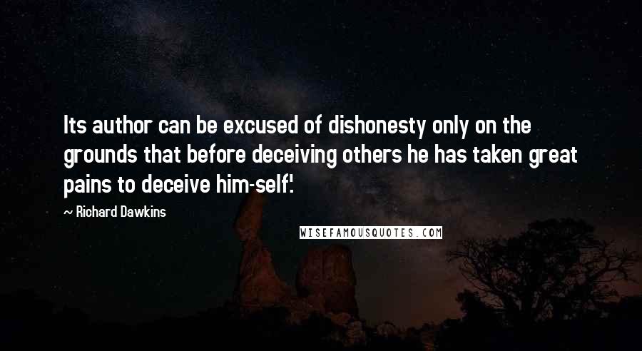 Richard Dawkins Quotes: Its author can be excused of dishonesty only on the grounds that before deceiving others he has taken great pains to deceive him-self'.