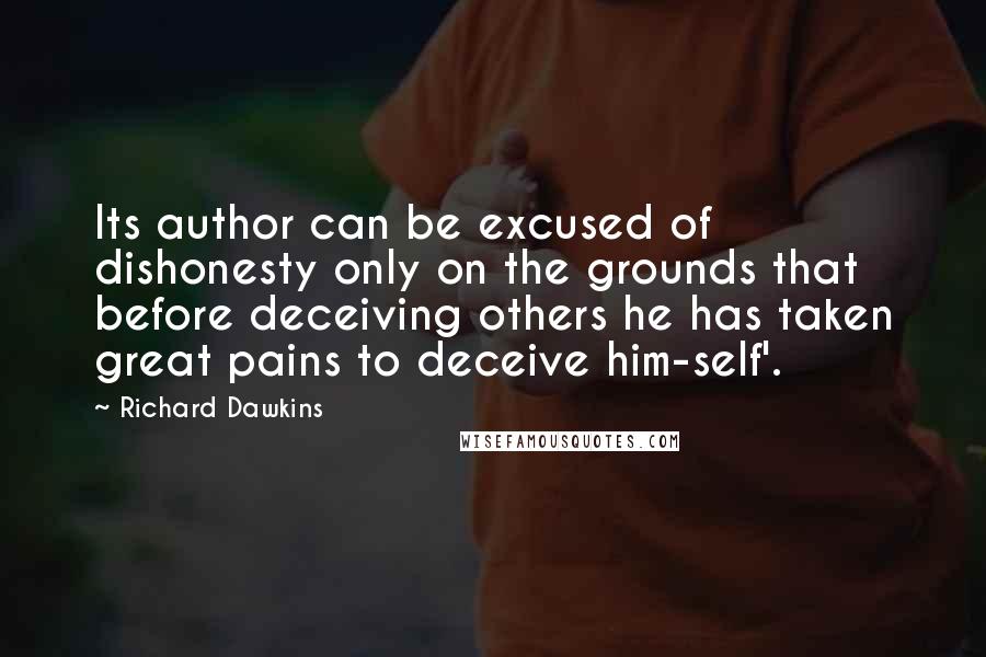 Richard Dawkins Quotes: Its author can be excused of dishonesty only on the grounds that before deceiving others he has taken great pains to deceive him-self'.