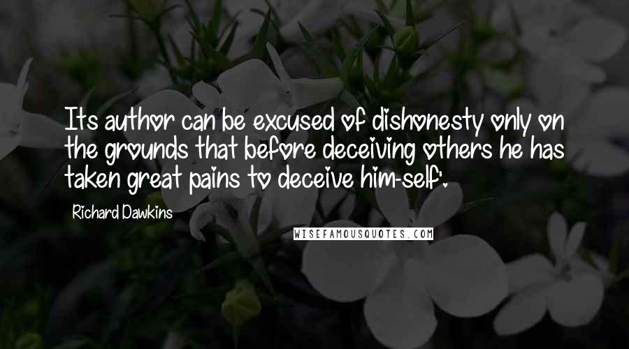 Richard Dawkins Quotes: Its author can be excused of dishonesty only on the grounds that before deceiving others he has taken great pains to deceive him-self'.