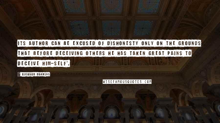 Richard Dawkins Quotes: Its author can be excused of dishonesty only on the grounds that before deceiving others he has taken great pains to deceive him-self'.