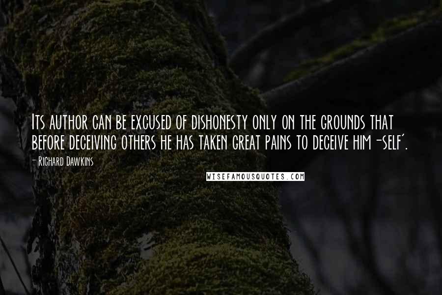 Richard Dawkins Quotes: Its author can be excused of dishonesty only on the grounds that before deceiving others he has taken great pains to deceive him-self'.