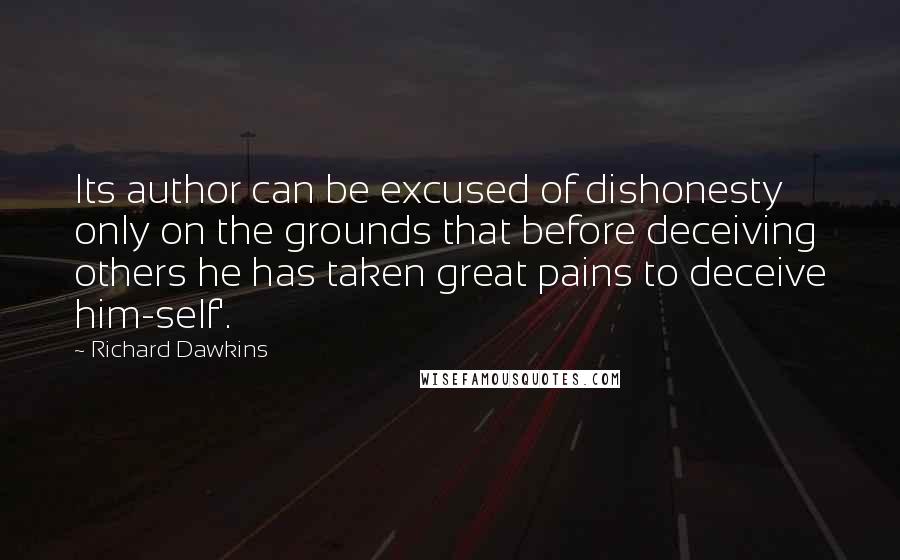 Richard Dawkins Quotes: Its author can be excused of dishonesty only on the grounds that before deceiving others he has taken great pains to deceive him-self'.