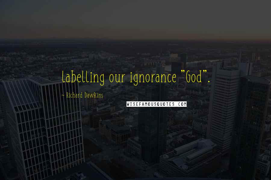 Richard Dawkins Quotes: labelling our ignorance "God".