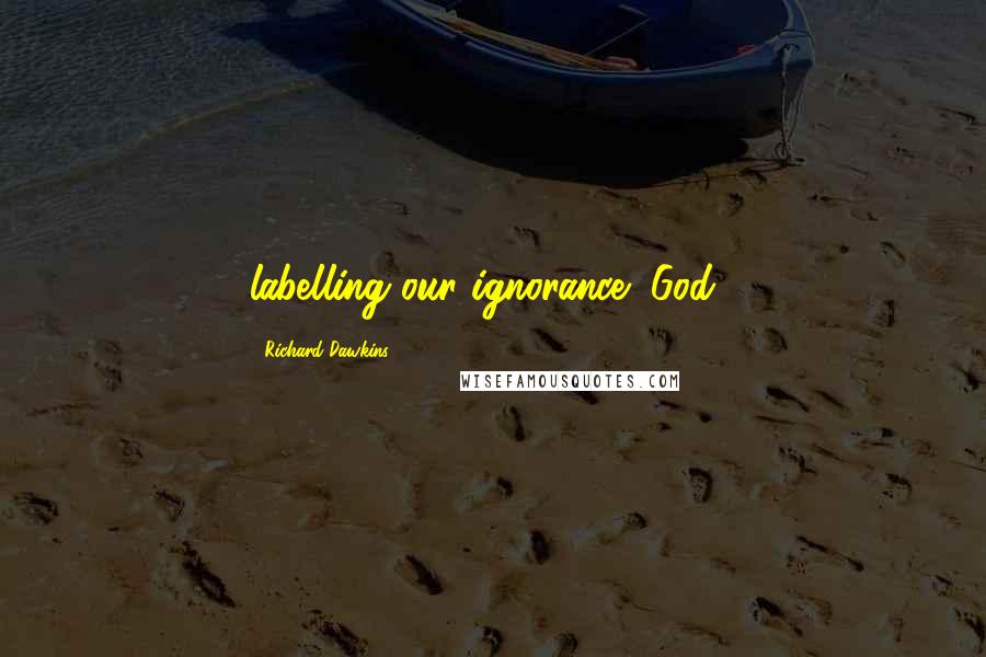 Richard Dawkins Quotes: labelling our ignorance "God".