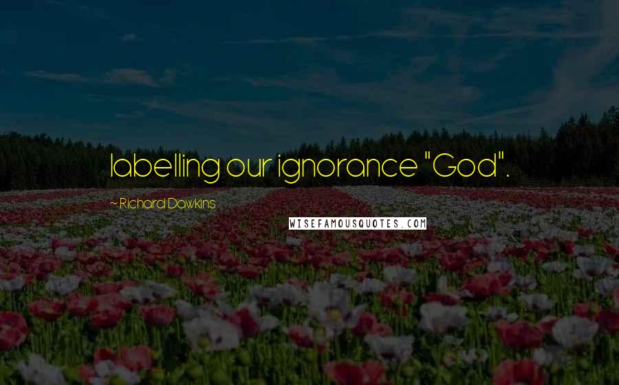 Richard Dawkins Quotes: labelling our ignorance "God".