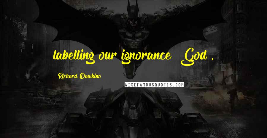 Richard Dawkins Quotes: labelling our ignorance "God".