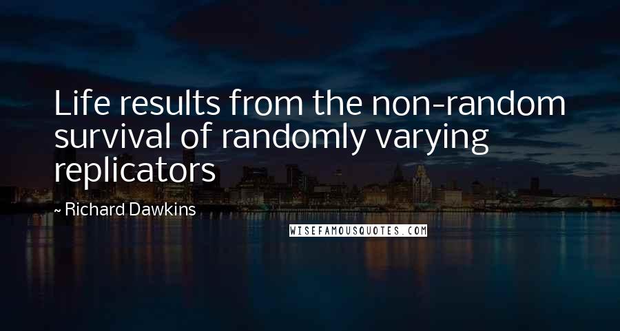 Richard Dawkins Quotes: Life results from the non-random survival of randomly varying replicators