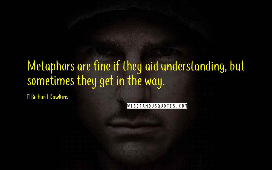 Richard Dawkins Quotes: Metaphors are fine if they aid understanding, but sometimes they get in the way.