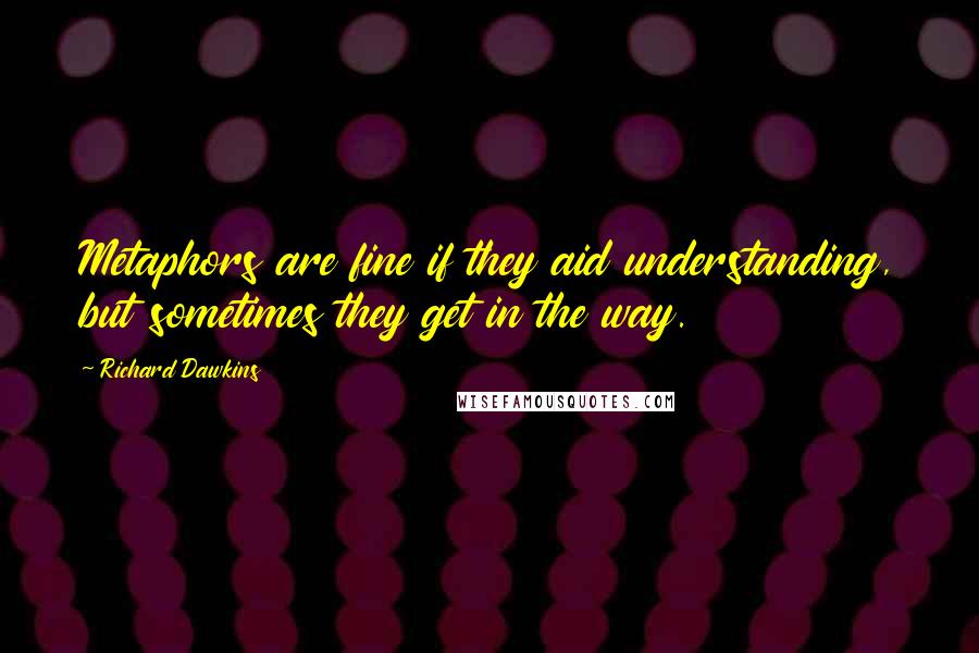 Richard Dawkins Quotes: Metaphors are fine if they aid understanding, but sometimes they get in the way.