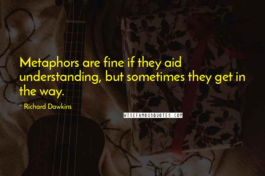 Richard Dawkins Quotes: Metaphors are fine if they aid understanding, but sometimes they get in the way.
