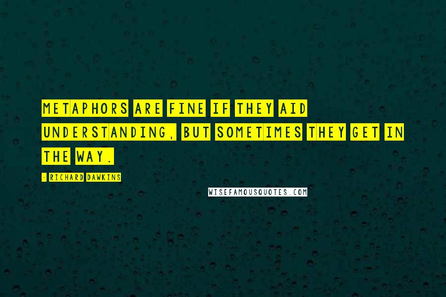 Richard Dawkins Quotes: Metaphors are fine if they aid understanding, but sometimes they get in the way.