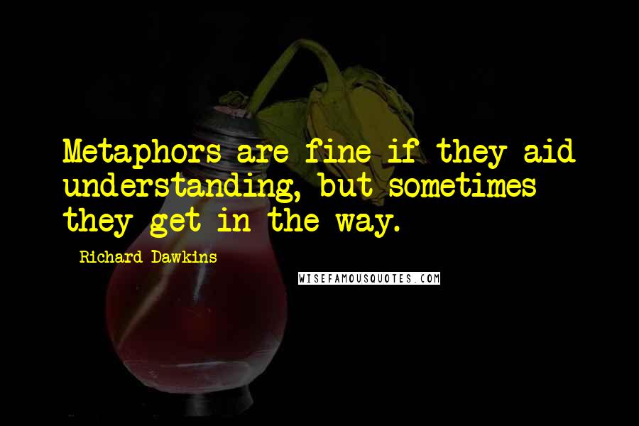 Richard Dawkins Quotes: Metaphors are fine if they aid understanding, but sometimes they get in the way.