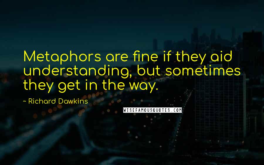 Richard Dawkins Quotes: Metaphors are fine if they aid understanding, but sometimes they get in the way.