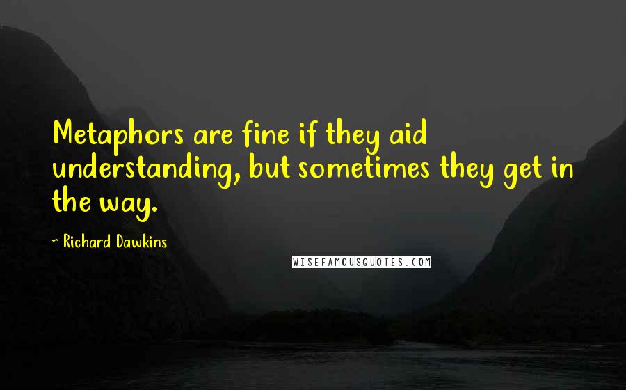Richard Dawkins Quotes: Metaphors are fine if they aid understanding, but sometimes they get in the way.