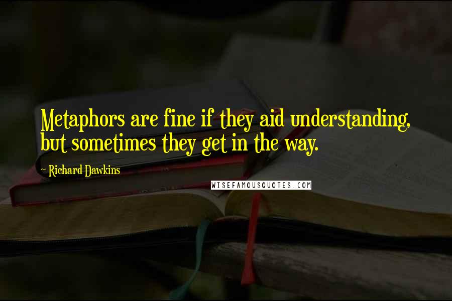 Richard Dawkins Quotes: Metaphors are fine if they aid understanding, but sometimes they get in the way.