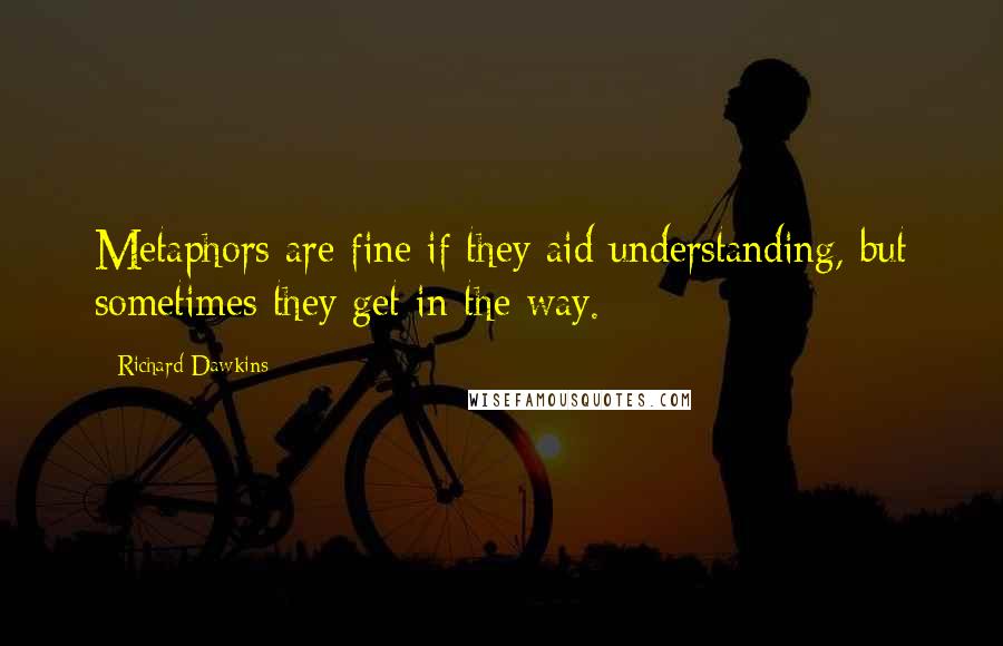 Richard Dawkins Quotes: Metaphors are fine if they aid understanding, but sometimes they get in the way.