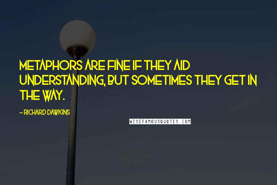 Richard Dawkins Quotes: Metaphors are fine if they aid understanding, but sometimes they get in the way.