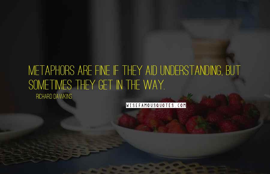 Richard Dawkins Quotes: Metaphors are fine if they aid understanding, but sometimes they get in the way.