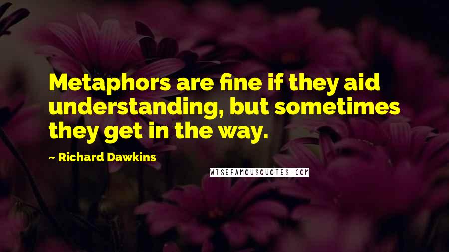 Richard Dawkins Quotes: Metaphors are fine if they aid understanding, but sometimes they get in the way.