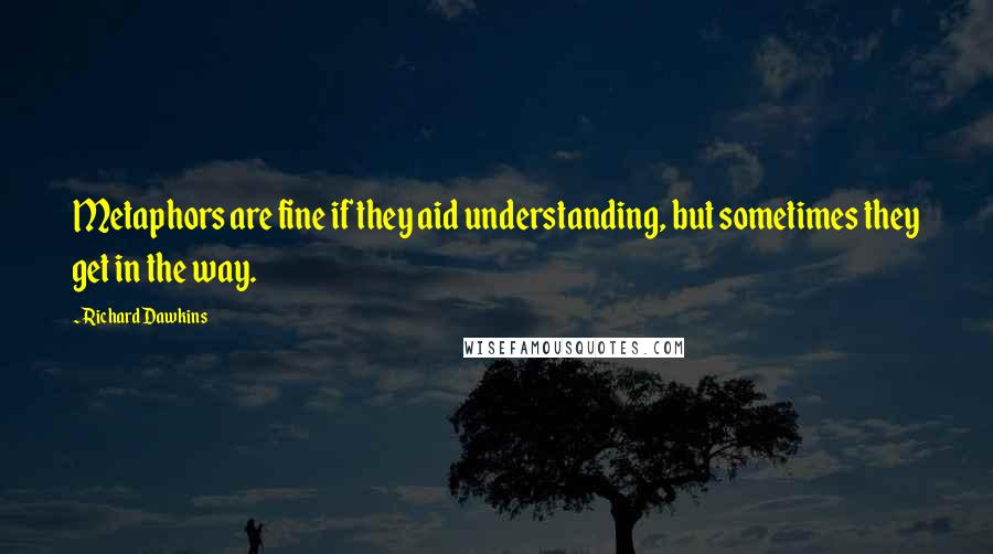 Richard Dawkins Quotes: Metaphors are fine if they aid understanding, but sometimes they get in the way.