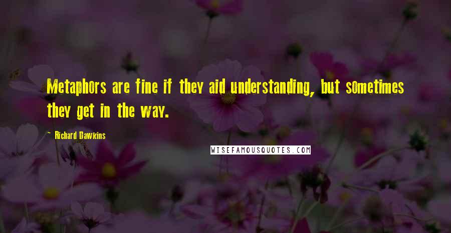 Richard Dawkins Quotes: Metaphors are fine if they aid understanding, but sometimes they get in the way.
