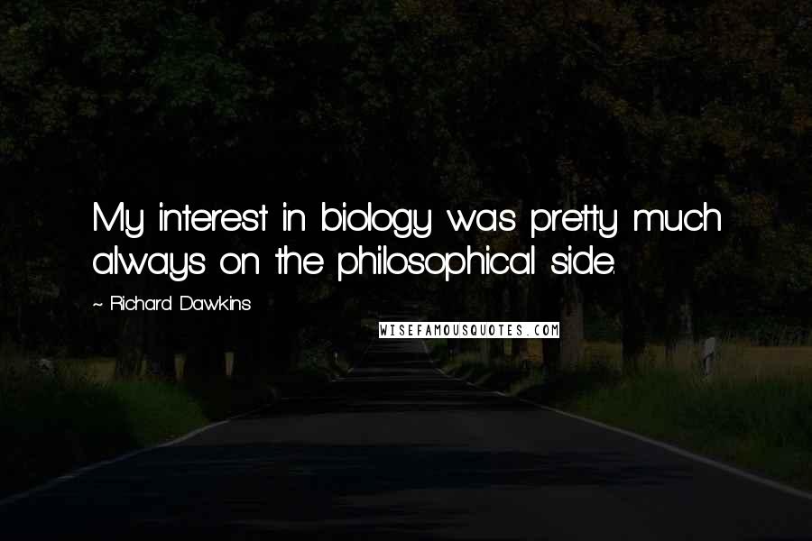 Richard Dawkins Quotes: My interest in biology was pretty much always on the philosophical side.