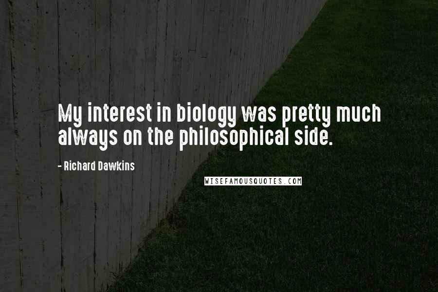 Richard Dawkins Quotes: My interest in biology was pretty much always on the philosophical side.